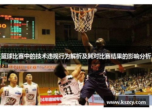篮球比赛中的技术违规行为解析及其对比赛结果的影响分析