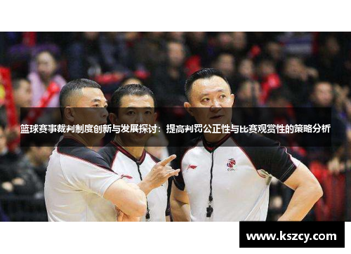 篮球赛事裁判制度创新与发展探讨：提高判罚公正性与比赛观赏性的策略分析