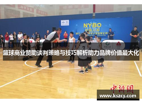 篮球商业赞助谈判策略与技巧解析助力品牌价值最大化