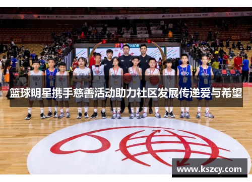 篮球明星携手慈善活动助力社区发展传递爱与希望