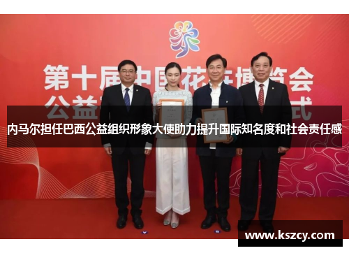 内马尔担任巴西公益组织形象大使助力提升国际知名度和社会责任感