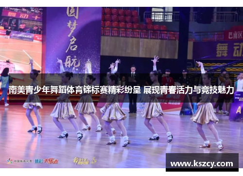 南美青少年舞蹈体育锦标赛精彩纷呈 展现青春活力与竞技魅力