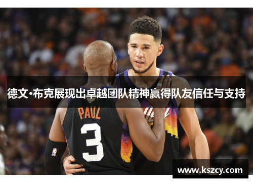 德文·布克展现出卓越团队精神赢得队友信任与支持