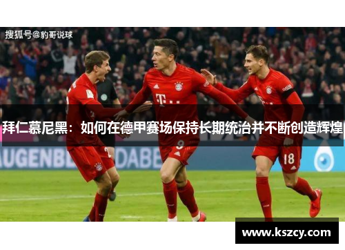 拜仁慕尼黑：如何在德甲赛场保持长期统治并不断创造辉煌