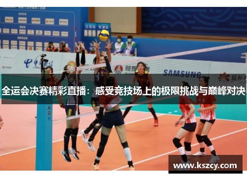 全运会决赛精彩直播：感受竞技场上的极限挑战与巅峰对决
