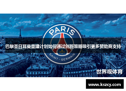巴黎圣日耳曼重建计划如何通过创新策略吸引更多赞助商支持