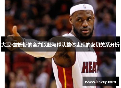 大卫·詹姆斯的全力以赴与球队整体表现的密切关系分析