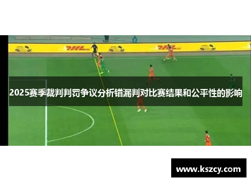 2025赛季裁判判罚争议分析错漏判对比赛结果和公平性的影响