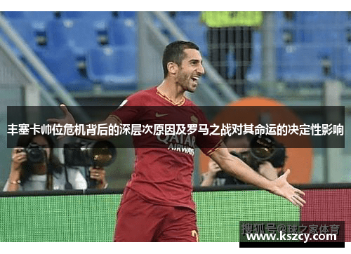 丰塞卡帅位危机背后的深层次原因及罗马之战对其命运的决定性影响