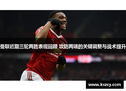 曼联近期三轮两胜表现回顾 攻防两端的关键调整与战术提升