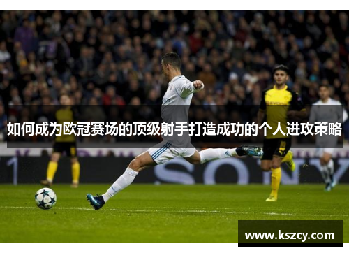 如何成为欧冠赛场的顶级射手打造成功的个人进攻策略