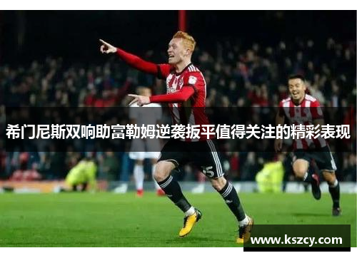 希门尼斯双响助富勒姆逆袭扳平值得关注的精彩表现