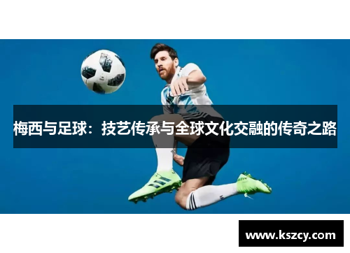 梅西与足球：技艺传承与全球文化交融的传奇之路