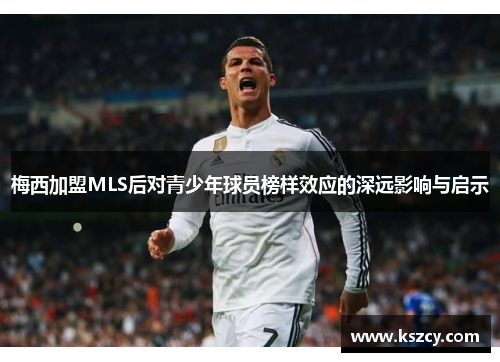 梅西加盟MLS后对青少年球员榜样效应的深远影响与启示