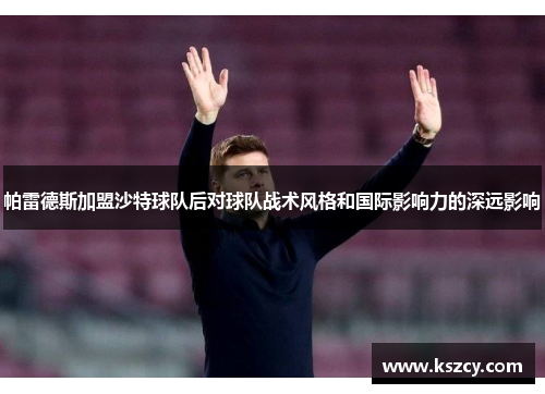 帕雷德斯加盟沙特球队后对球队战术风格和国际影响力的深远影响