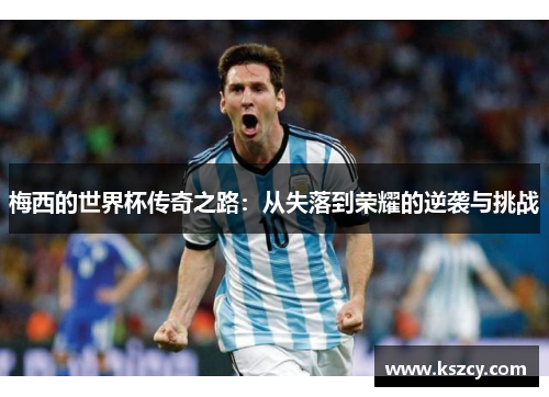 梅西的世界杯传奇之路：从失落到荣耀的逆袭与挑战