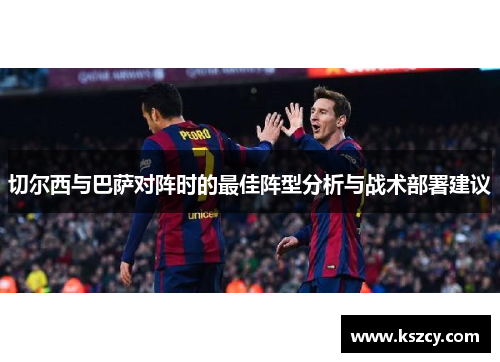 切尔西与巴萨对阵时的最佳阵型分析与战术部署建议