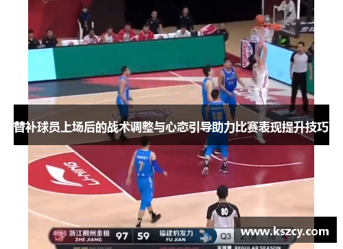 替补球员上场后的战术调整与心态引导助力比赛表现提升技巧