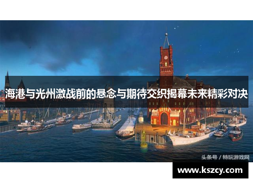 海港与光州激战前的悬念与期待交织揭幕未来精彩对决