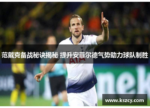 范戴克备战秘诀揭秘 提升安菲尔德气势助力球队制胜
