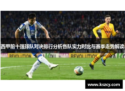 西甲前十强球队对决排行分析各队实力对比与赛季走势解读