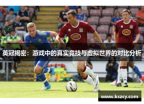 英冠揭密：游戏中的真实竞技与虚拟世界的对比分析